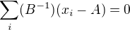 $\sum_{i}(B^{-1})(x_{i}-A)=0$