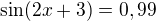 $\sin (2x+3)=0,99$