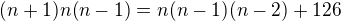 $(n+1)n(n-1) = n(n-1)(n-2) + 126$