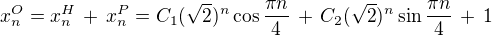 $x^O_n = x^H_n \,+\, x^P_n = C_1(\sqrt{2})^n \cos\frac{\pi n}{4}\,+\,C_2 (\sqrt{2})^n \sin\frac{\pi n}{4} \,+\,1$