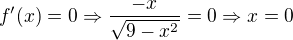 $f'(x)=0 \Rightarrow \frac{-x}{\sqrt{9-x^2}} = 0 \Rightarrow x = 0$