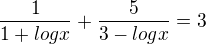 $\frac{1}{1 + log x} + \frac{5}{3 - log x} = 3$