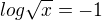 $log\sqrt{x}=-1$