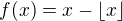 $f(x)=x-\lfloor x\rfloor$