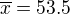 $\overline x=53.5$