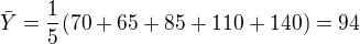$\bar{Y}=\frac1{5}(70+65+85+110+140)=94$