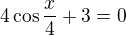 $4\cos\frac x4+3=0$