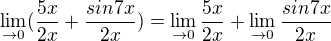 $\lim_{\to0}(\frac{5x}{2x}+\frac{sin7x}{2x})=\lim_{\to0}\frac{5x}{2x}+\lim_{\to0}\frac{sin7x}{2x}$