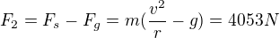 $F_{2}=F_{s}-F_{g}=m(\frac{v^{2}}{r}-g)=4053N$