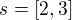 $s=[2,3]$
