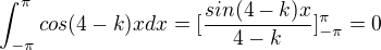 $\int_{-\pi }^{\pi }cos(4-k)x dx=[\frac{sin(4-k)x}{4-k}]_{-\pi }^{\pi }=0$