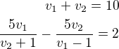 $v_1+v_2=10\\\frac{5v_1}{v_2+1}-\frac{5v_2}{v_1-1}=2$