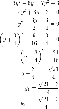 $3y^2-6y=7y^2-3\\4y^2+6y-3=0\\y^2+\frac{3y}{2}-\frac 34=0\\\left(y+\frac 34\right)^2-\frac {9}{16}-\frac 34=0\\\left(y+\frac 34\right)^2=\frac{21}{16}\\y+\frac 34=\pm\frac{\sqrt{21}}{4}\\y_1=\frac{\sqrt{21}-3}{4}\\y_2=\frac{-\sqrt{21}-3}{4}$