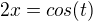 $2x= cos (t)$
