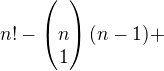 $n! - \begin{pmatrix}\\n\\1\end{pmatrix} (n-1) + $