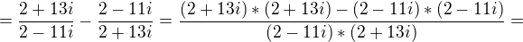$=\frac{2+13i}{2-11i}-\frac{2-11i}{2+13i}=\frac{(2+13i)*(2+13i)-(2-11i)*(2-11i)}{(2-11i)*(2+13i)}=$