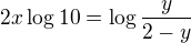 $2x\log{10}=\log{\frac{y}{2-y}}$