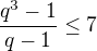 $\frac{q^{3}-1}{q-1}\le 7$