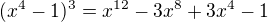 $(x^{4}-1)^{3}=x^{12}-3x^{8}+3x^{4}-1$