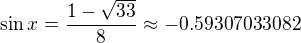 $\sin x=\frac{1- \sqrt{33}}{8}\approx -0.59307033082$
