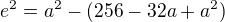 $e^2 = a^2 - (256-32a+a^2)$