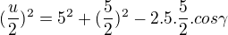 $(\frac{u}{2})^2 = 5^2 + (\frac{5}{2})^2 - 2 . 5 . \frac{5}{2} . cos\gamma$