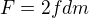 $F=2fdm$