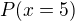 $P (x=5)$