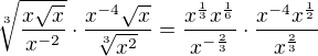 $\sqrt[3]{\frac{x\sqrt x}{x^{-2}}}\cdot \frac{x^{-4}\sqrt x}{\sqrt[3]{x^2}}=\frac{x^{\frac 13}x^{\frac 16}}{x^{-\frac 23}}\cdot \frac{x^{-4}x^{\frac 12}}{x^{\frac 23}}$