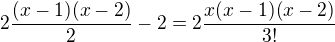 $2 \frac{(x-1)(x-2)}{2} -2 = 2 \frac{x(x-1)(x-2)}{3!}$
