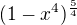 $(1-x^{4})^{\frac{5}{4}}$
