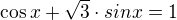 $\cos x + \sqrt3 \cdot sin x = 1$