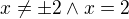 $x\neq\pm2\wedge x=2$