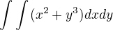 $\int_{}^{}\int_{}^{}(x^{2}+y^{3})dx dy$