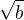 $\sqrt{b}$