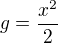 $g=\frac{x^{2}}{2}$