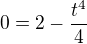 $ 0=2-\frac{t^4}{4} $