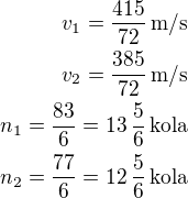 kopírovat do textarea $v_1=\frac{415}{72}\,\text{m/s}\\v_2=\frac{385}{72}\,\text{m/s}\\n_1=\frac{83}{6}=13\,\frac 56\,\text{kola}\\n_2=\frac{77}{6}=12\,\frac 56\,\text{kola}$