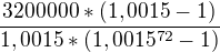$\frac{3200000*(1,0015-1)}{1,0015*(1,0015^{72}-1)}$