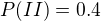 $P(II)=0.4$
