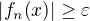 $\left|f_n{\left(x\right)}\right|\geq\varepsilon$