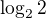 $\log_2{2}$