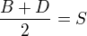 $\frac{B+D}{2}=S$