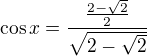 kopírovat do textarea $\cos x=\frac{\frac{2-\sqrt{2}}{2}}{\sqrt{2-\sqrt{2}}}$