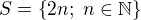 $S=\{2n;\;n \in \mathbb{N}\}$