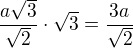 $\frac{a\sqrt{3}}{\sqrt{2}}\cdot\sqrt{3}=\frac{3a}{\sqrt{2}} $