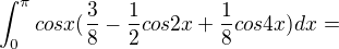 $\int_{0}^{\pi }cosx(\frac{3}{8}-\frac{1}{2}cos2x+\frac{1}{8}cos4x)dx=$