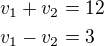 $v_1+v_2=12\nlv_1-v_2=3$