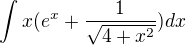 $\int_{}^{}x(e^{x}+\frac{1}{\sqrt{4+x^{2}}})dx$