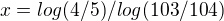 $x=log (4/5)/log (103/104)$